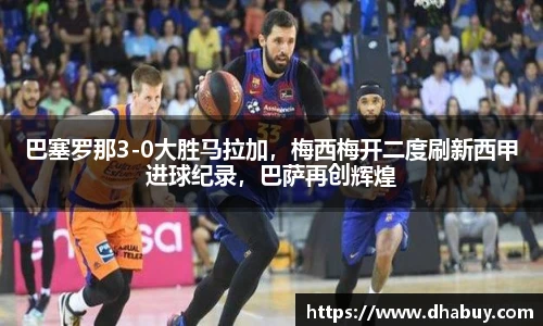 巴塞罗那3-0大胜马拉加，梅西梅开二度刷新西甲进球纪录，巴萨再创辉煌