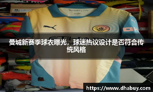 曼城新赛季球衣曝光，球迷热议设计是否符合传统风格