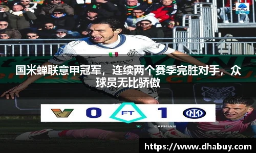 国米蝉联意甲冠军，连续两个赛季完胜对手，众球员无比骄傲